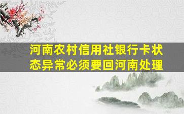 河南农村信用社银行卡状态异常必须要回河南处理