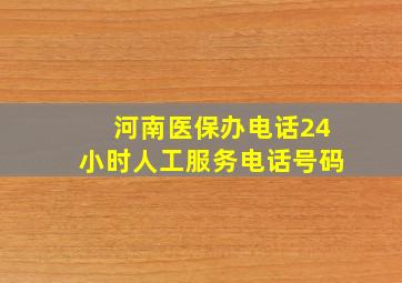 河南医保办电话24小时人工服务电话号码