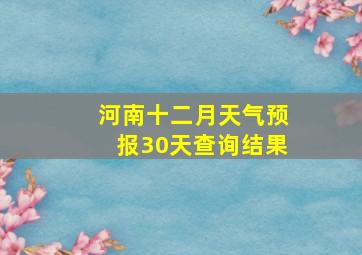 河南十二月天气预报30天查询结果