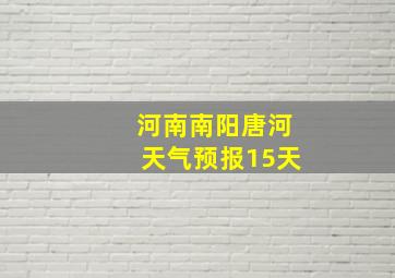 河南南阳唐河天气预报15天