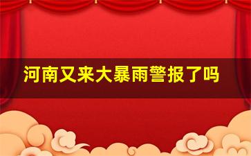 河南又来大暴雨警报了吗