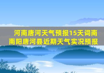 河南唐河天气预报15天词南南阳唐河县近期天气实况预报