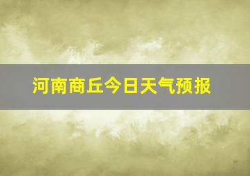 河南商丘今日天气预报