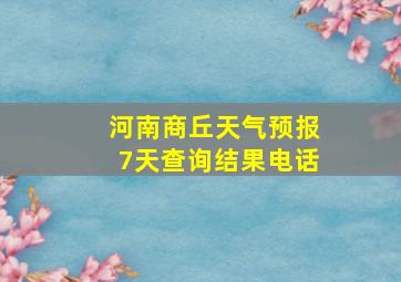 河南商丘天气预报7天查询结果电话