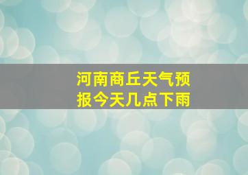 河南商丘天气预报今天几点下雨