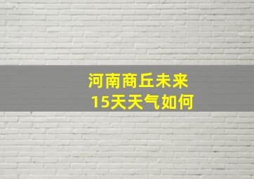 河南商丘未来15天天气如何