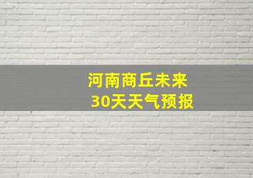 河南商丘未来30天天气预报