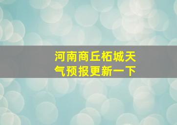 河南商丘柘城天气预报更新一下