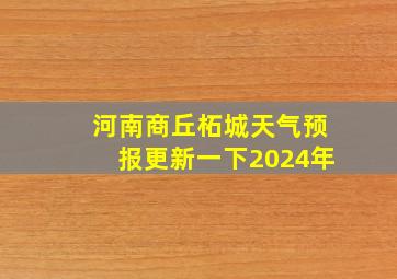 河南商丘柘城天气预报更新一下2024年