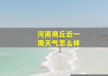 河南商丘近一周天气怎么样