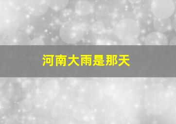 河南大雨是那天