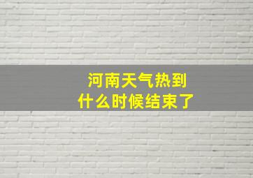 河南天气热到什么时候结束了