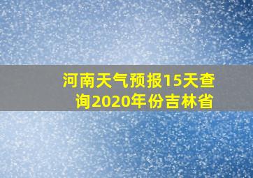 河南天气预报15天查询2020年份吉林省