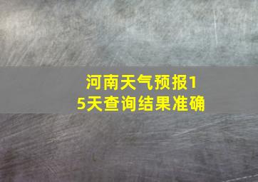 河南天气预报15天查询结果准确