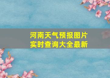 河南天气预报图片实时查询大全最新