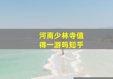 河南少林寺值得一游吗知乎