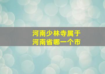 河南少林寺属于河南省哪一个市