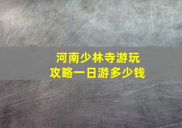 河南少林寺游玩攻略一日游多少钱