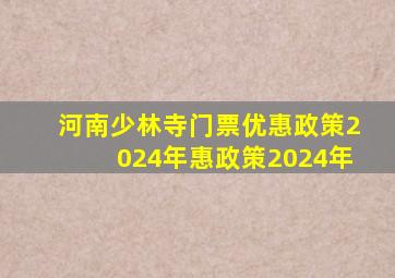 河南少林寺门票优惠政策2024年惠政策2024年