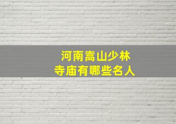 河南嵩山少林寺庙有哪些名人