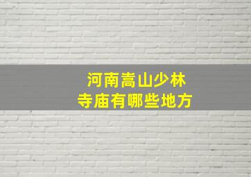 河南嵩山少林寺庙有哪些地方