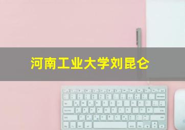 河南工业大学刘昆仑