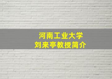 河南工业大学刘来亭教授简介