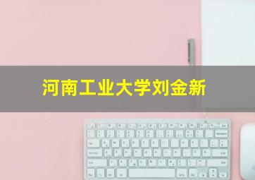 河南工业大学刘金新