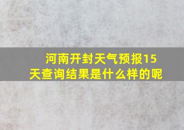 河南开封天气预报15天查询结果是什么样的呢