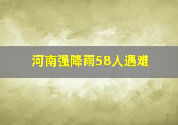 河南强降雨58人遇难