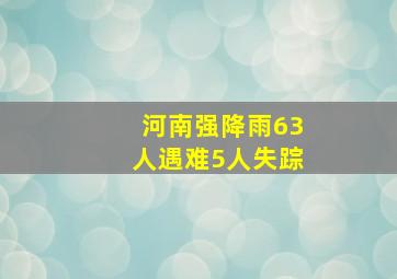 河南强降雨63人遇难5人失踪