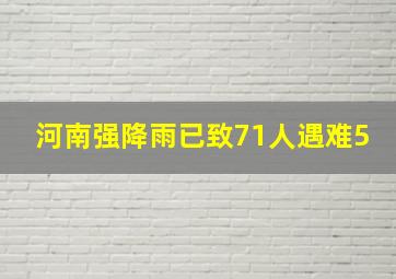 河南强降雨已致71人遇难5