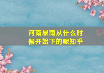 河南暴雨从什么时候开始下的呢知乎