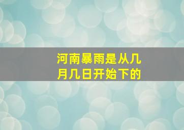 河南暴雨是从几月几日开始下的