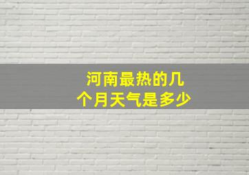 河南最热的几个月天气是多少