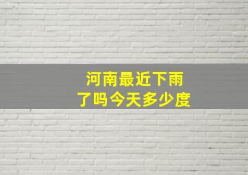 河南最近下雨了吗今天多少度