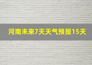 河南未来7天天气预报15天