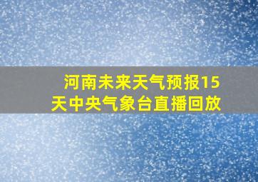 河南未来天气预报15天中央气象台直播回放