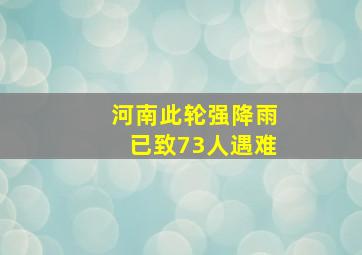 河南此轮强降雨已致73人遇难