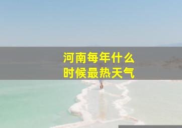 河南每年什么时候最热天气