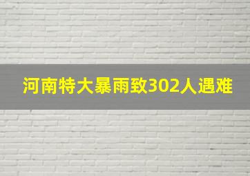 河南特大暴雨致302人遇难