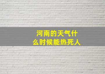 河南的天气什么时候能热死人