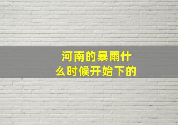 河南的暴雨什么时候开始下的