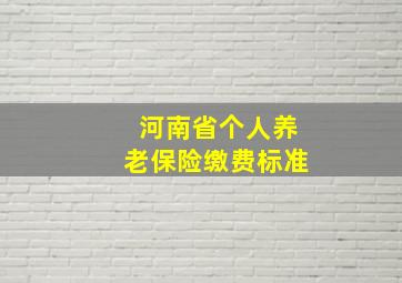 河南省个人养老保险缴费标准