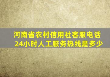 河南省农村信用社客服电话24小时人工服务热线是多少