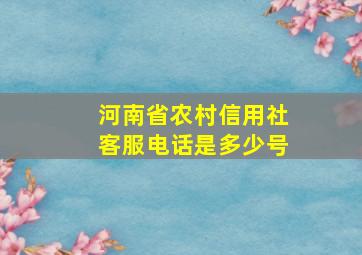 河南省农村信用社客服电话是多少号