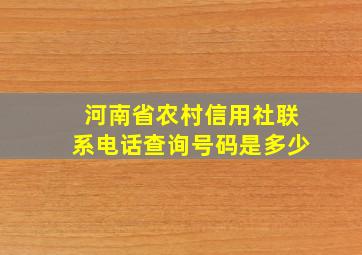 河南省农村信用社联系电话查询号码是多少