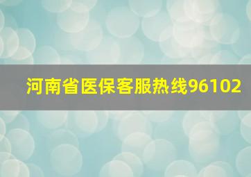 河南省医保客服热线96102