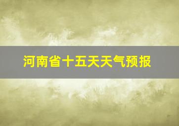 河南省十五天天气预报