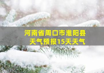 河南省周口市淮阳县天气预报15天天气